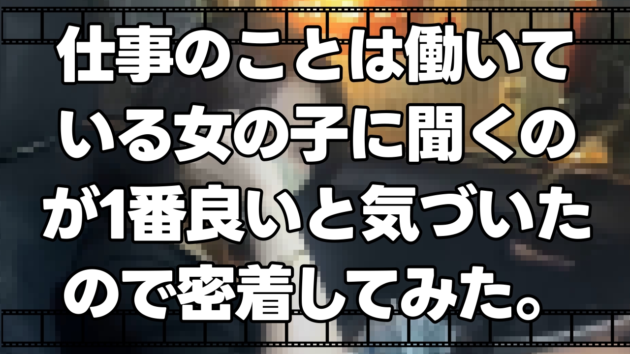 仕事のことは女の子に聞くのが良い。